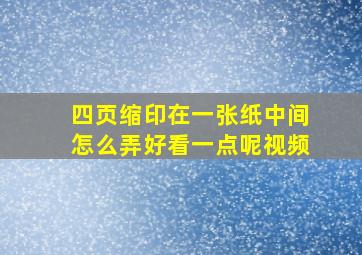 四页缩印在一张纸中间怎么弄好看一点呢视频