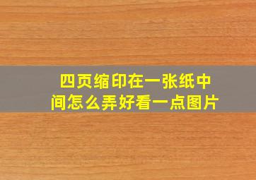 四页缩印在一张纸中间怎么弄好看一点图片