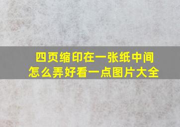 四页缩印在一张纸中间怎么弄好看一点图片大全