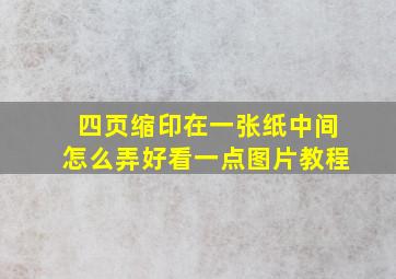 四页缩印在一张纸中间怎么弄好看一点图片教程