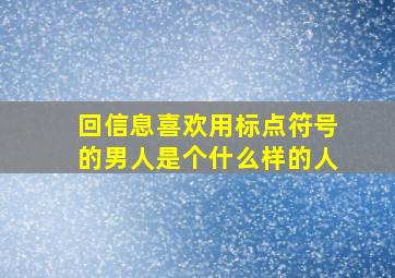 回信息喜欢用标点符号的男人是个什么样的人