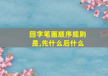 回字笔画顺序规则是,先什么后什么