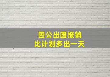 因公出国报销比计划多出一天