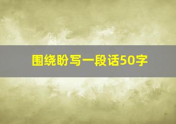 围绕盼写一段话50字