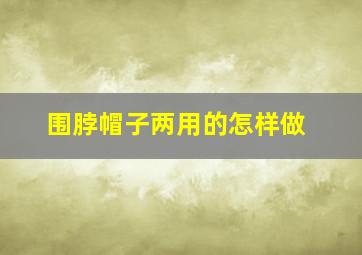 围脖帽子两用的怎样做