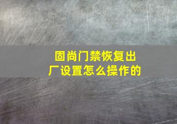 固尚门禁恢复出厂设置怎么操作的