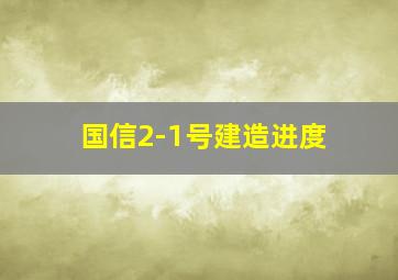 国信2-1号建造进度