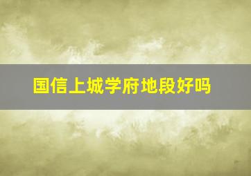 国信上城学府地段好吗