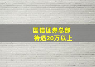 国信证券总部待遇20万以上