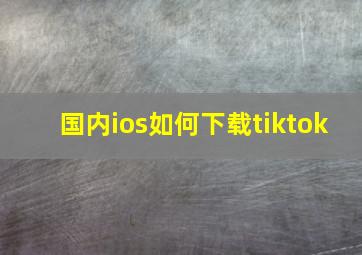 国内ios如何下载tiktok