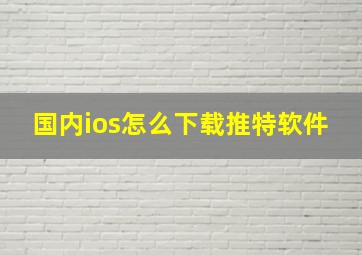 国内ios怎么下载推特软件