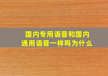 国内专用语音和国内通用语音一样吗为什么