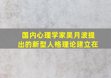 国内心理学家吴月波提出的新型人格理论建立在