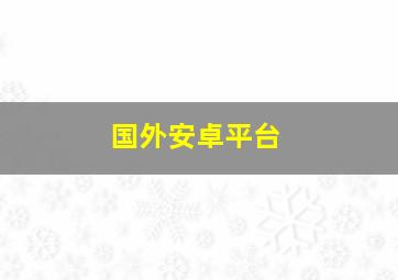 国外安卓平台