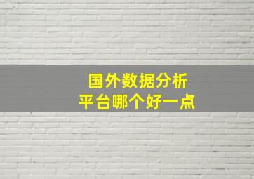 国外数据分析平台哪个好一点