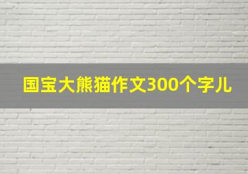 国宝大熊猫作文300个字儿