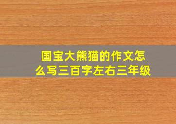 国宝大熊猫的作文怎么写三百字左右三年级