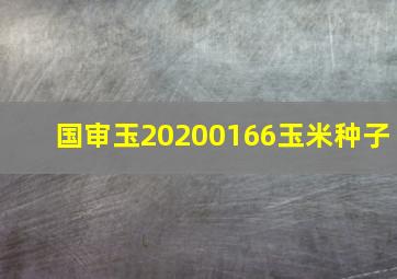 国审玉20200166玉米种子