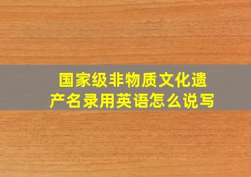 国家级非物质文化遗产名录用英语怎么说写