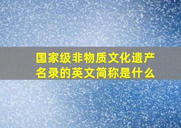 国家级非物质文化遗产名录的英文简称是什么