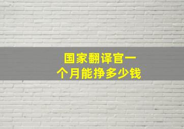 国家翻译官一个月能挣多少钱