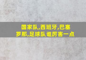 国家队,西班牙,巴塞罗那,足球队谁厉害一点