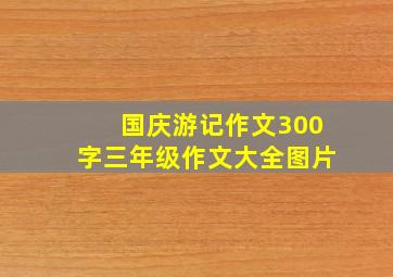 国庆游记作文300字三年级作文大全图片