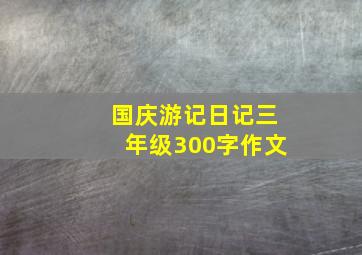 国庆游记日记三年级300字作文