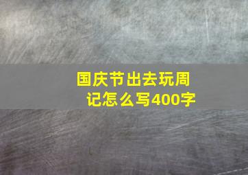 国庆节出去玩周记怎么写400字