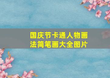 国庆节卡通人物画法简笔画大全图片