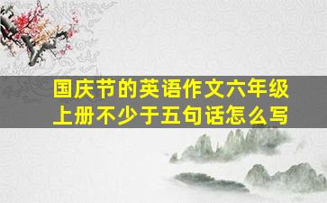 国庆节的英语作文六年级上册不少于五句话怎么写