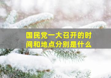 国民党一大召开的时间和地点分别是什么