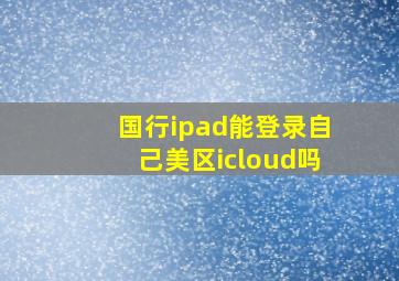 国行ipad能登录自己美区icloud吗