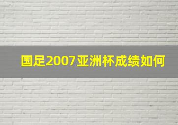 国足2007亚洲杯成绩如何