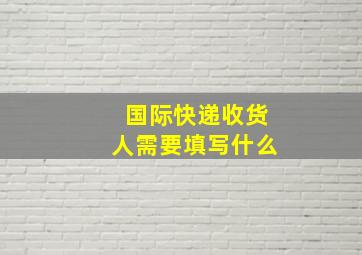 国际快递收货人需要填写什么