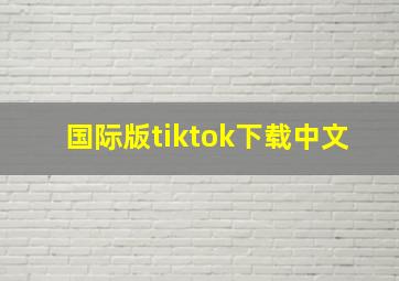 国际版tiktok下载中文