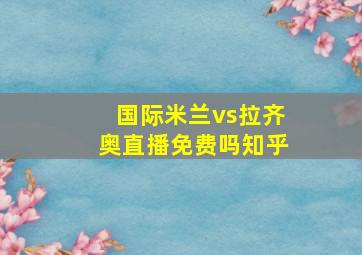 国际米兰vs拉齐奥直播免费吗知乎