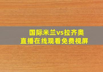 国际米兰vs拉齐奥直播在线观看免费视屏