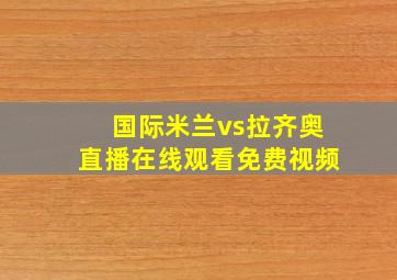 国际米兰vs拉齐奥直播在线观看免费视频