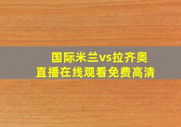 国际米兰vs拉齐奥直播在线观看免费高清