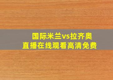 国际米兰vs拉齐奥直播在线观看高清免费