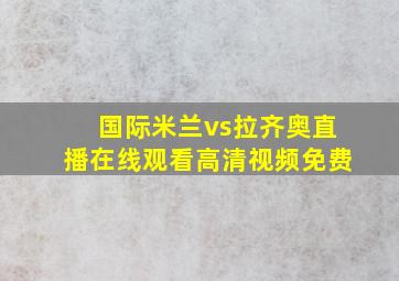 国际米兰vs拉齐奥直播在线观看高清视频免费