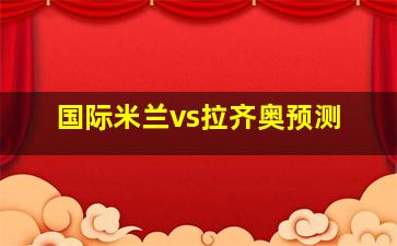 国际米兰vs拉齐奥预测