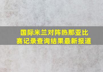 国际米兰对阵热那亚比赛记录查询结果最新报道