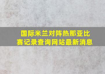 国际米兰对阵热那亚比赛记录查询网站最新消息