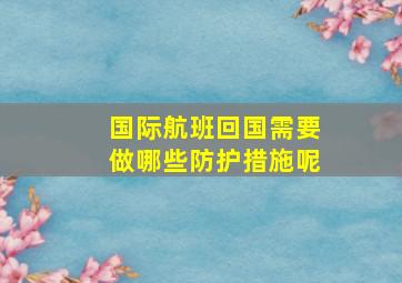 国际航班回国需要做哪些防护措施呢