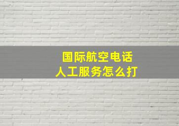 国际航空电话人工服务怎么打