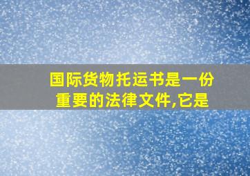 国际货物托运书是一份重要的法律文件,它是