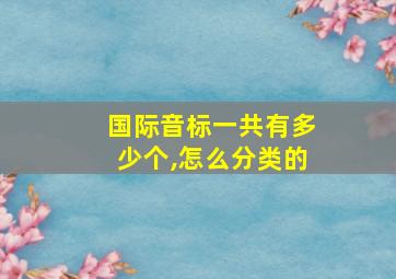 国际音标一共有多少个,怎么分类的