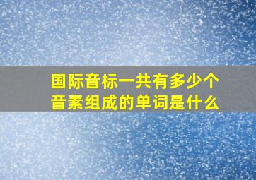 国际音标一共有多少个音素组成的单词是什么